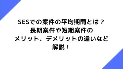 SESでの案件の平均期間とは？長期案件や短期案件のメリット、デメリットの違いなど解説！